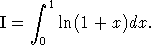      integral  1
I =     ln(1 + x)dx.
     0