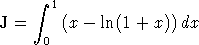       integral  1
J =     (x - ln(1 + x))dx
      0