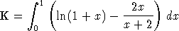       integral  1(                 )
K  =      ln(1 + x)-  -2x--- dx
      0               x + 2