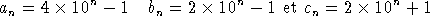 an = 4  10n -  1  bn = 2  10n - 1 et cn = 2  10n + 1