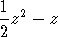 1 2
-z  - z
2