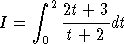      integral  2 2t + 3
I =     ------dt
     0  t + 2